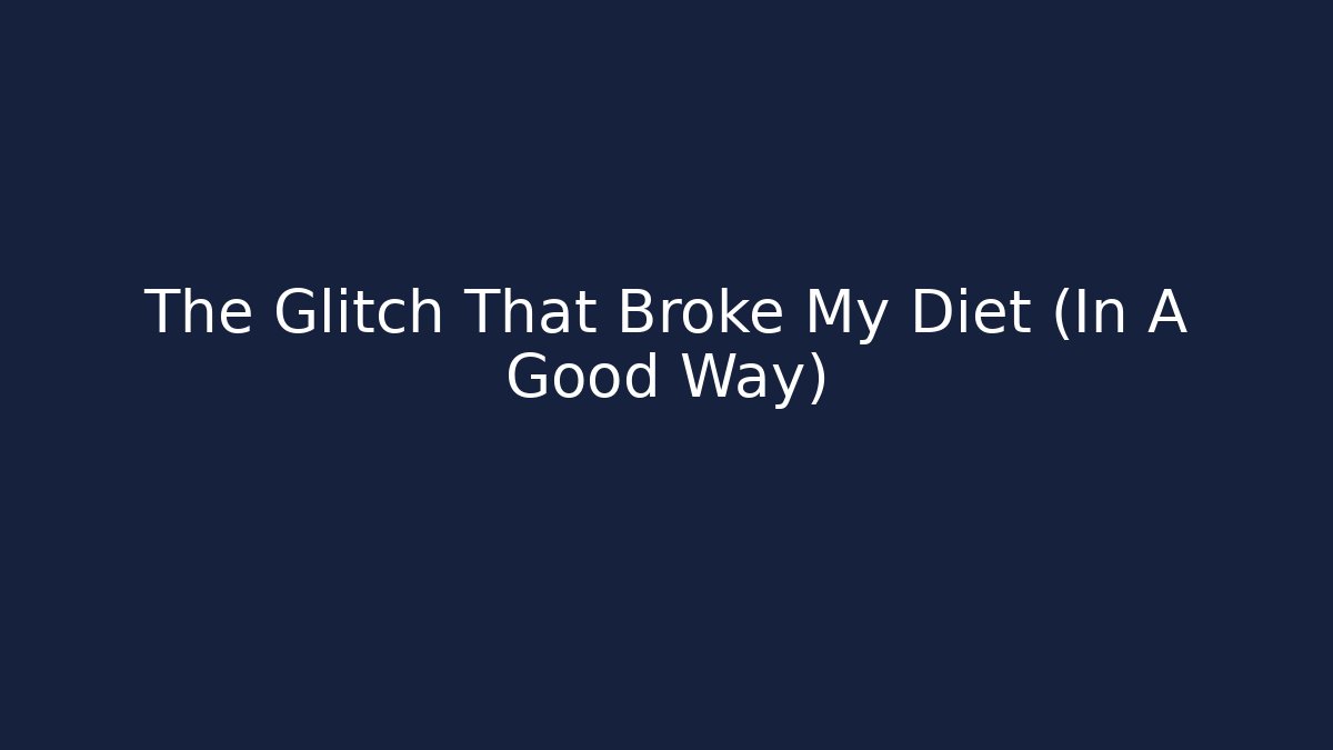 The Glitch That Broke My Diet (In A Good Way)