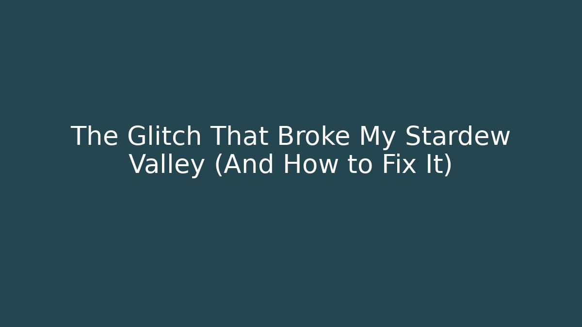 The Glitch That Broke My Stardew Valley (And How to Fix It)