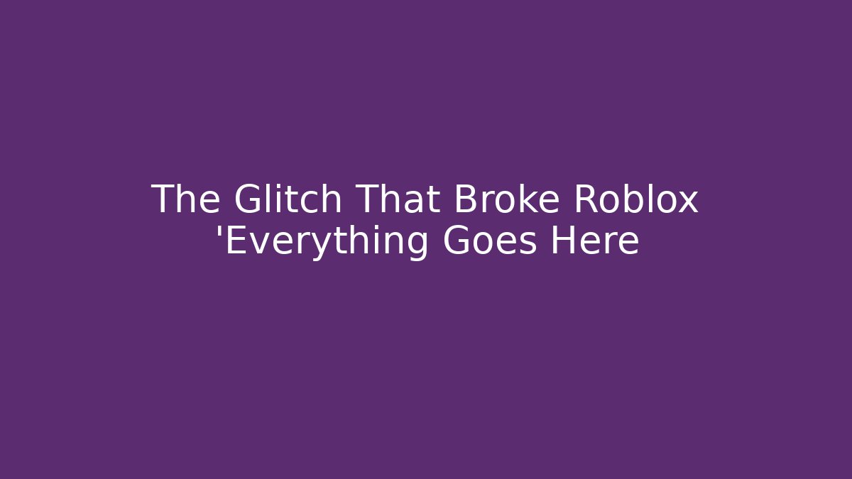 The Glitch That Broke Roblox 'Everything Goes Here