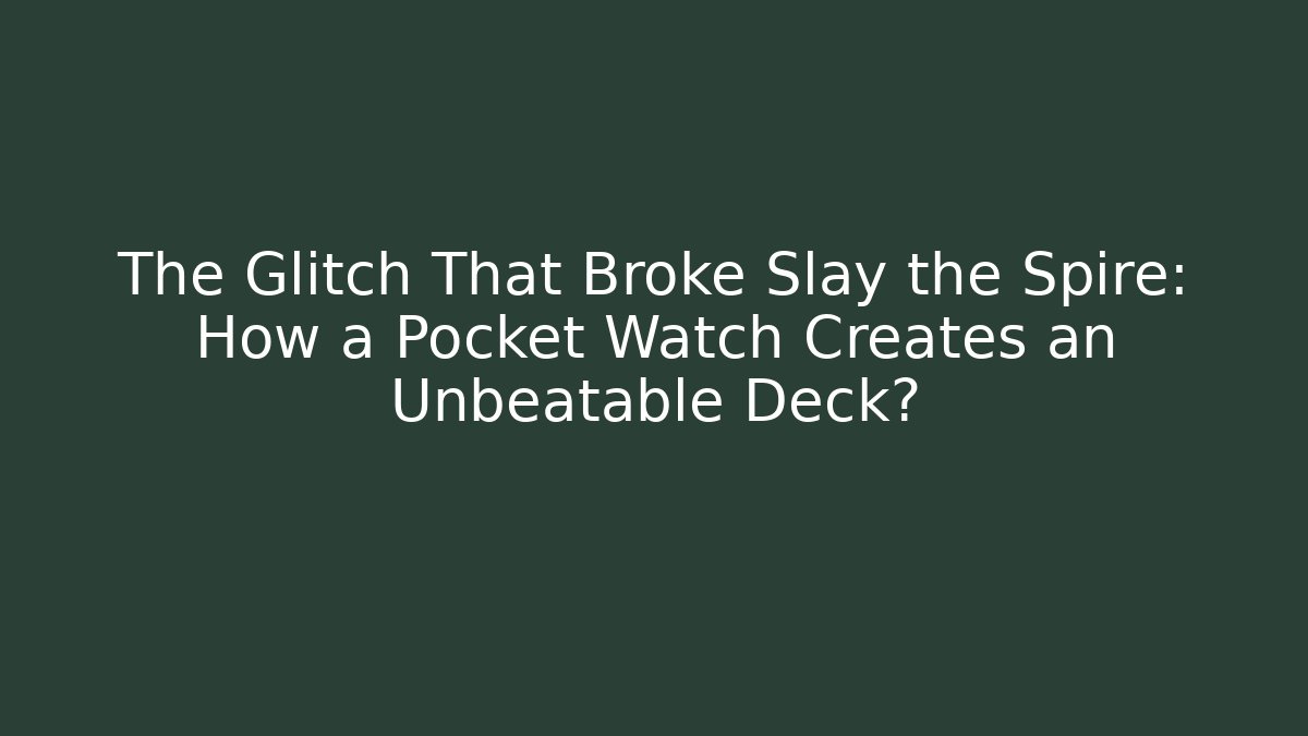 The Glitch That Broke Slay the Spire: How a Pocket Watch Creates an Unbeatable Deck?