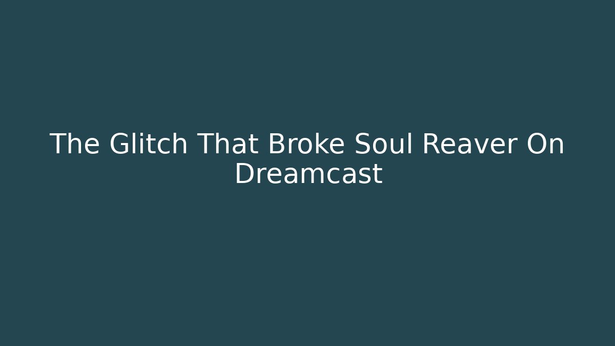 The Glitch That Broke Soul Reaver On Dreamcast