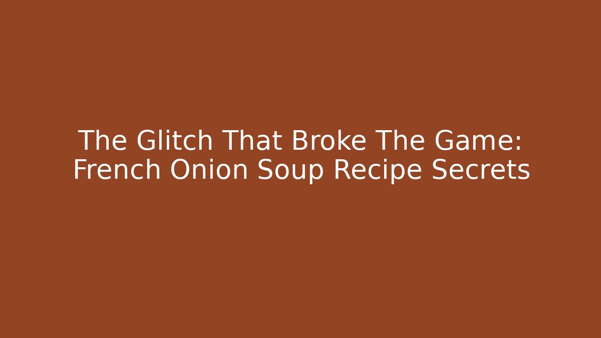 The Glitch That Broke The Game: French Onion Soup Recipe Secrets
