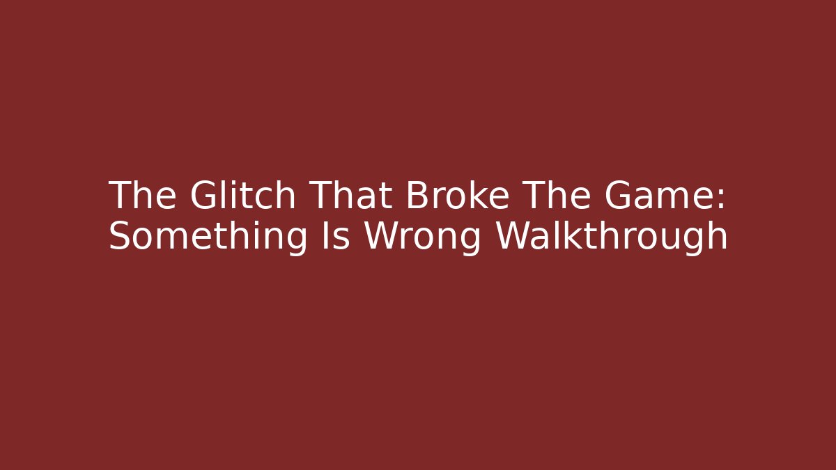 The Glitch That Broke The Game: Something Is Wrong Walkthrough - Critter Realm