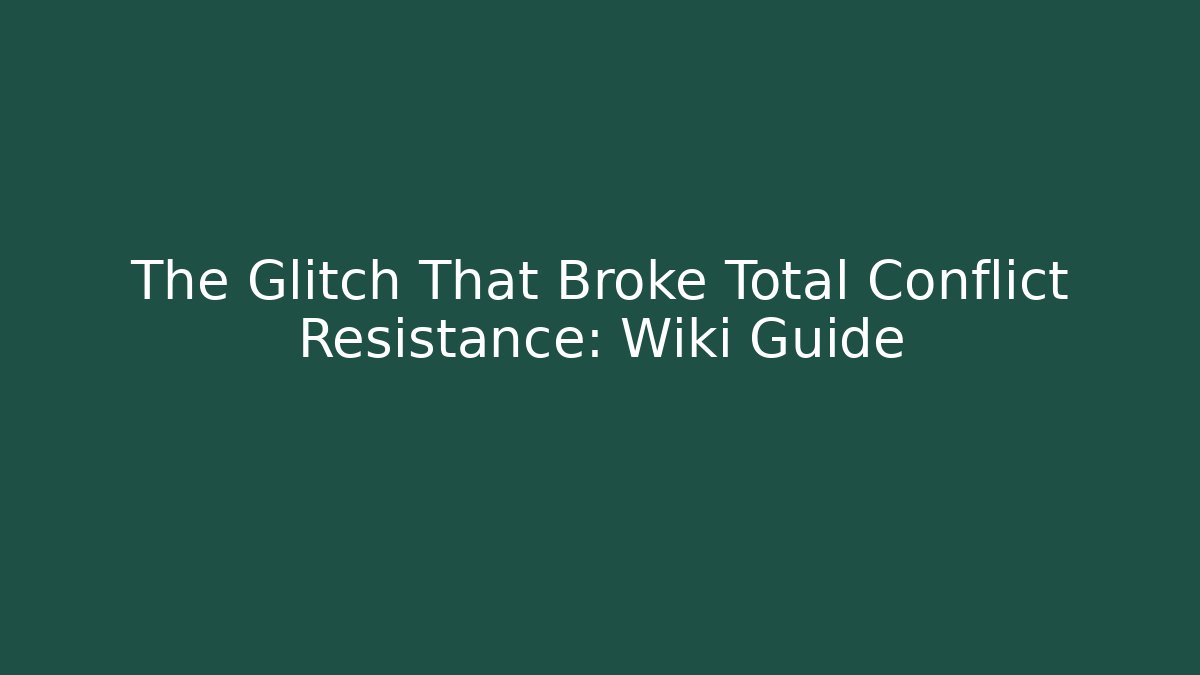 The Glitch That Broke Total Conflict Resistance: Wiki Guide