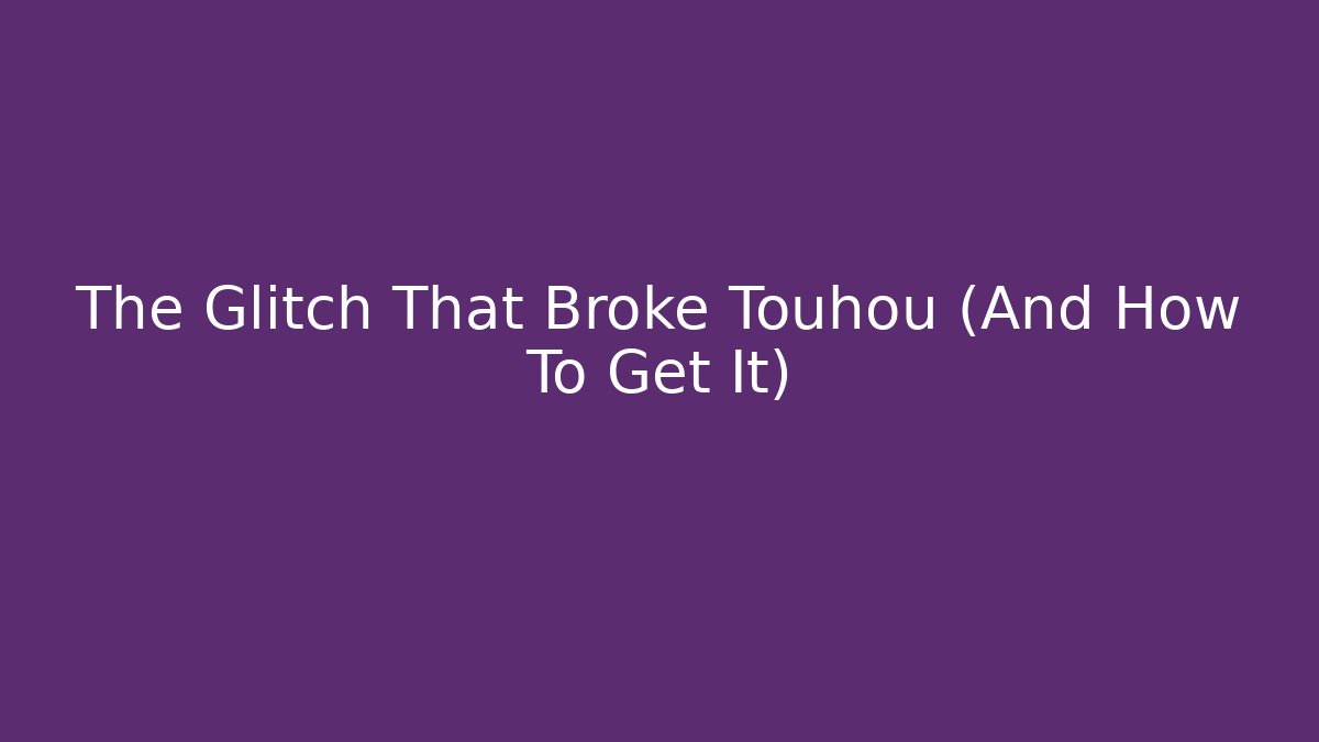 The Glitch That Broke Touhou (And How To Get It)