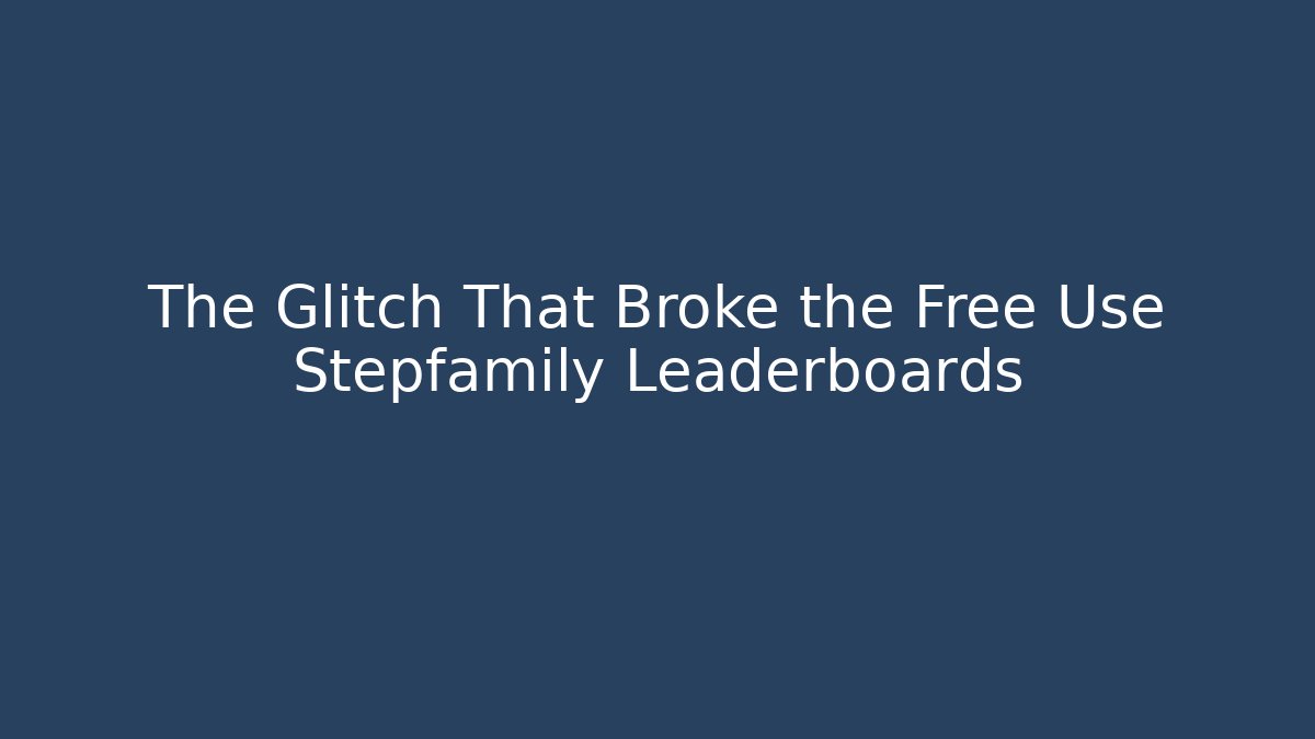The Glitch That Broke the Free Use Stepfamily Leaderboards
