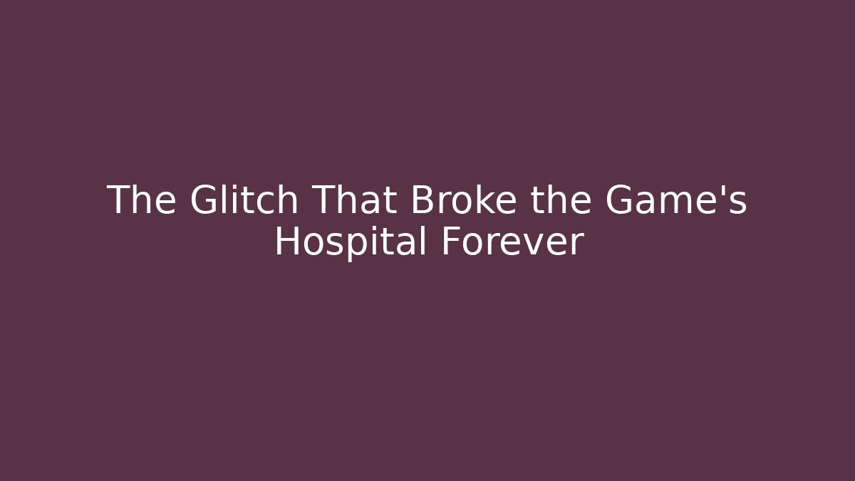 The Glitch That Broke the Game's Hospital Forever