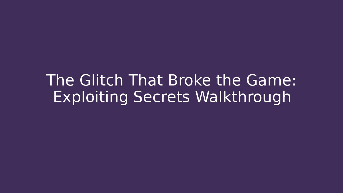 The Glitch That Broke the Game: Exploiting Secrets Walkthrough