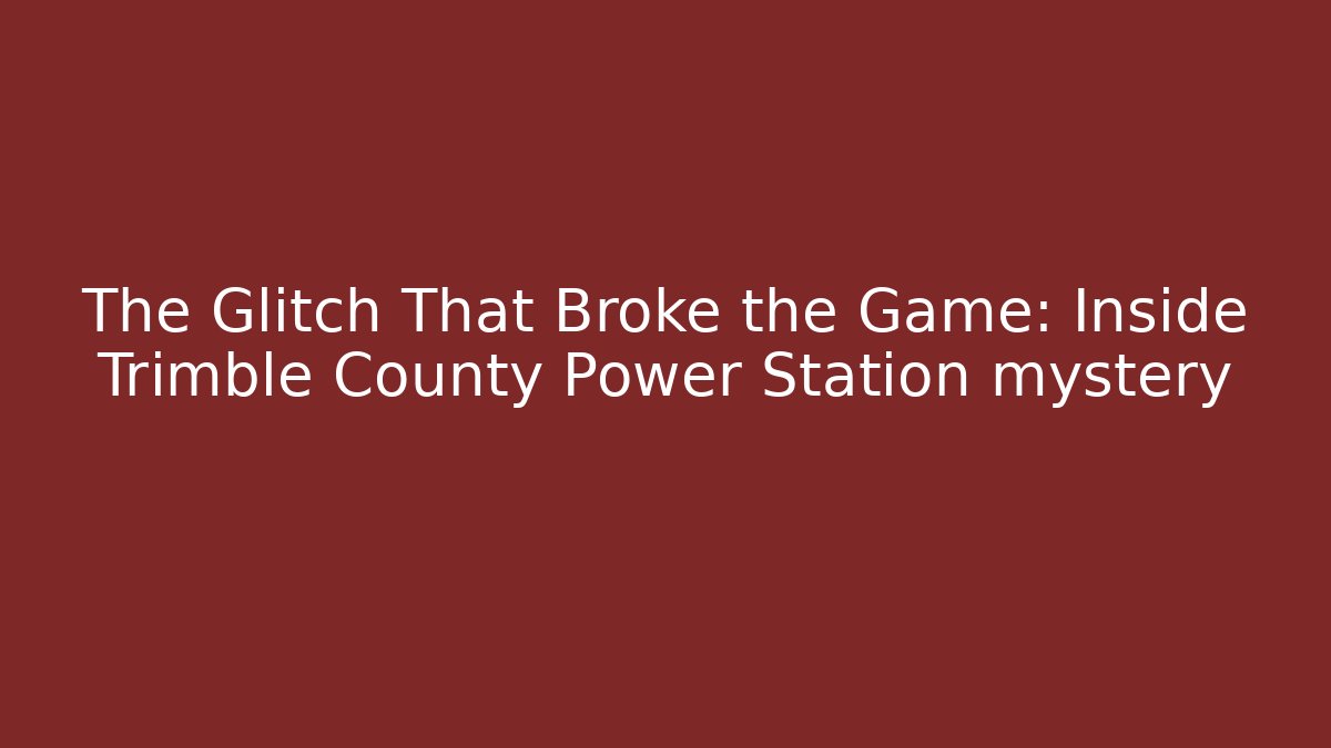 The Glitch That Broke the Game: Inside Trimble County Power Station mystery