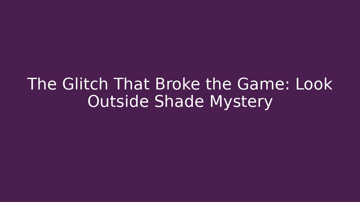 The Glitch That Broke the Game: Look Outside Shade Mystery