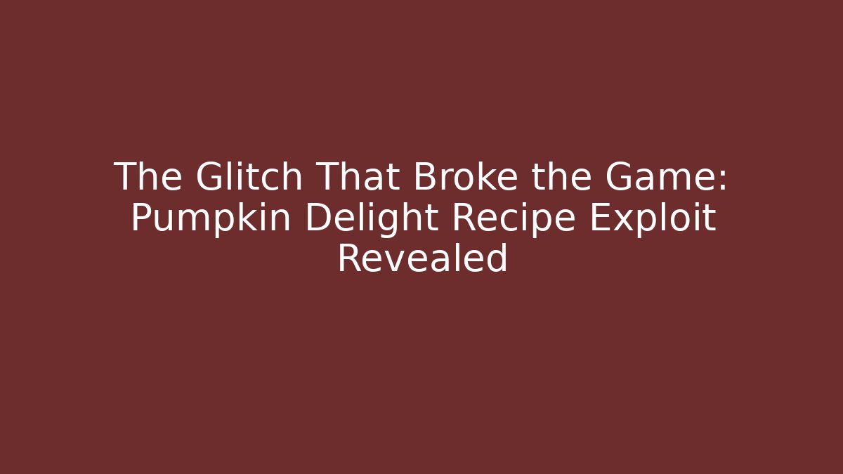 The Glitch That Broke the Game: Pumpkin Delight Recipe Exploit Revealed