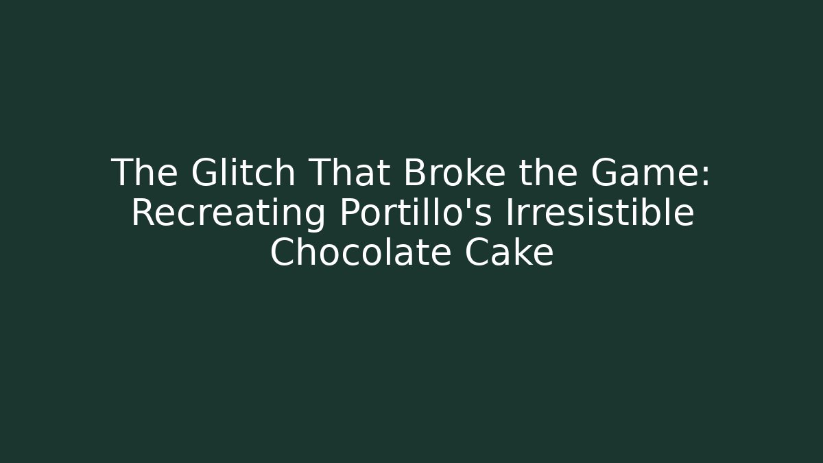 The Glitch That Broke the Game: Recreating Portillo's Irresistible Chocolate Cake