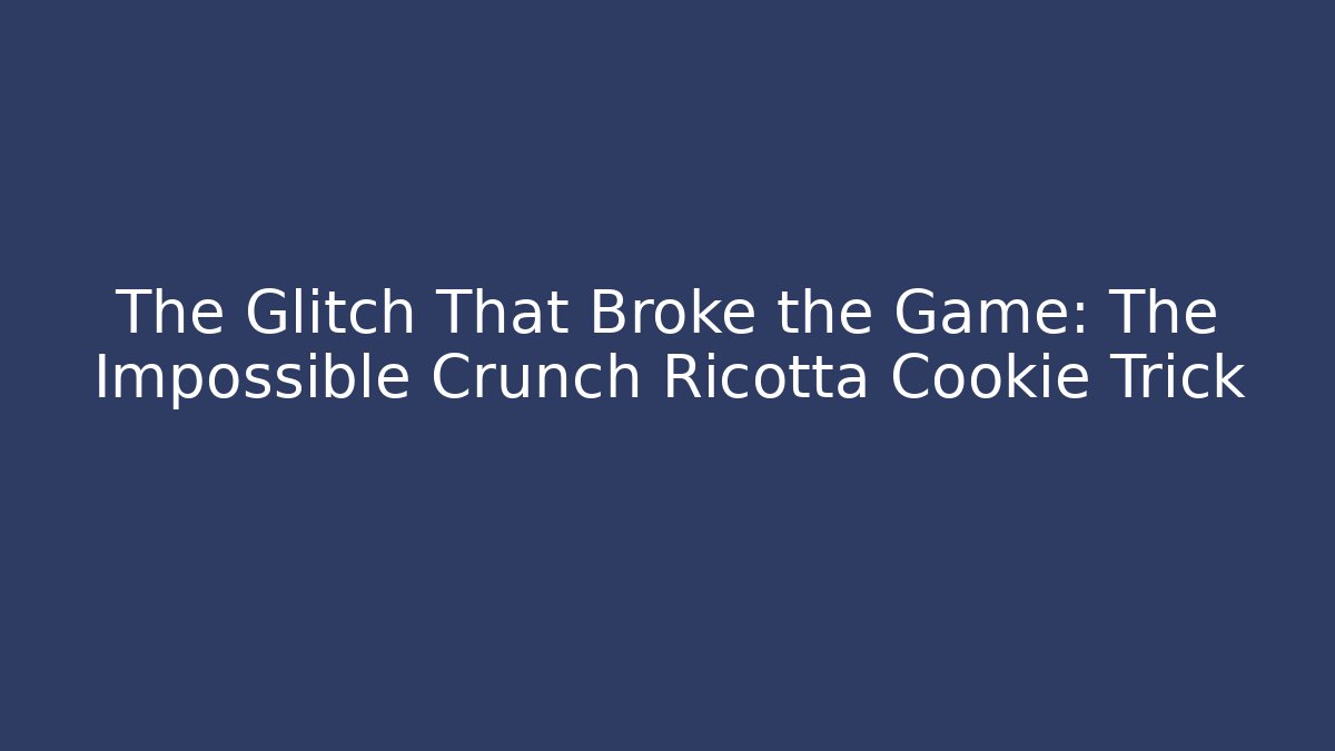 The Glitch That Broke the Game: The Impossible Crunch Ricotta Cookie Trick
