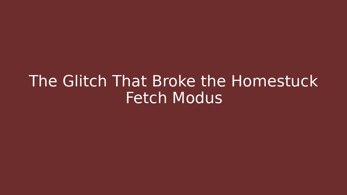The Glitch That Broke the Homestuck Fetch Modus