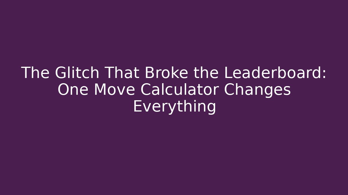 The Glitch That Broke the Leaderboard: One Move Calculator Changes Everything