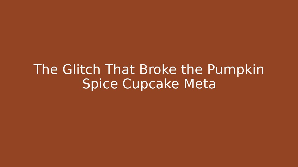 The Glitch That Broke the Pumpkin Spice Cupcake Meta