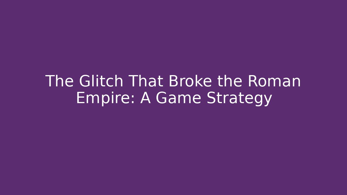 The Glitch That Broke the Roman Empire: A Game Strategy
