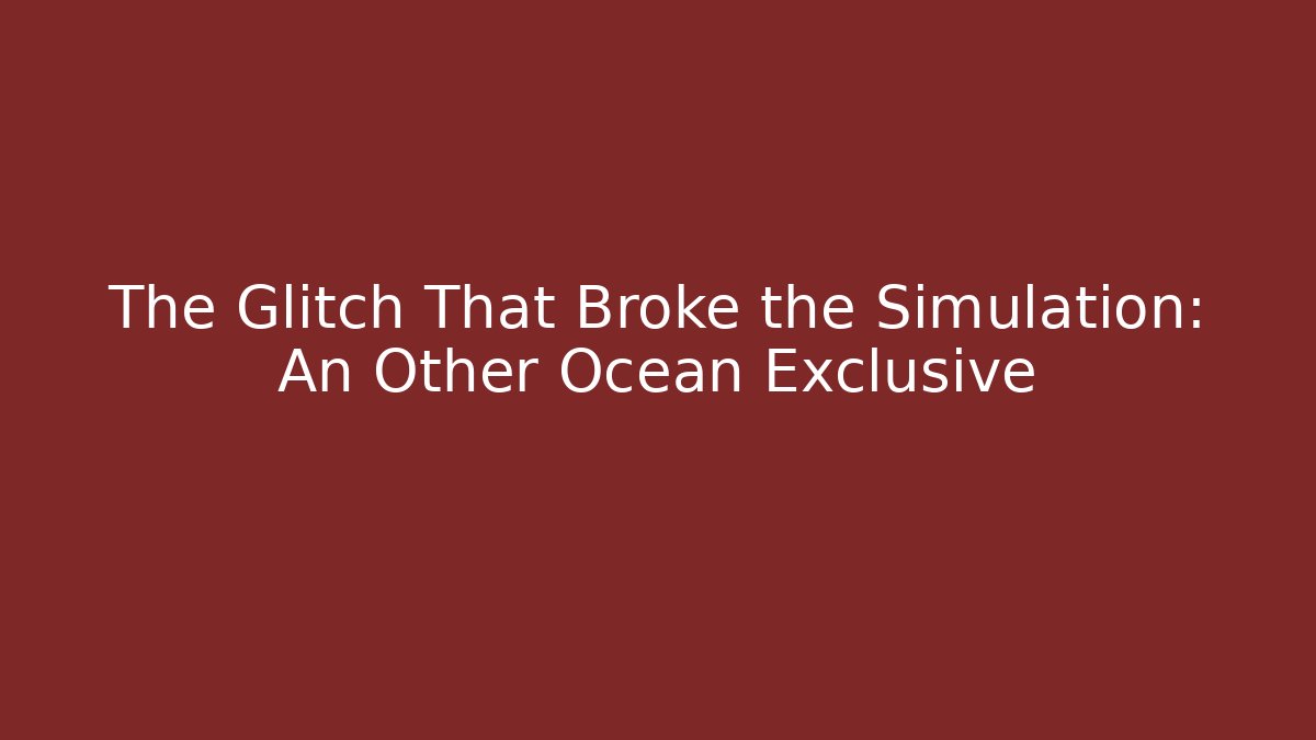 The Glitch That Broke the Simulation: An Other Ocean Exclusive