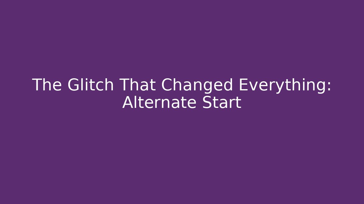 The Glitch That Changed Everything: Alternate Start