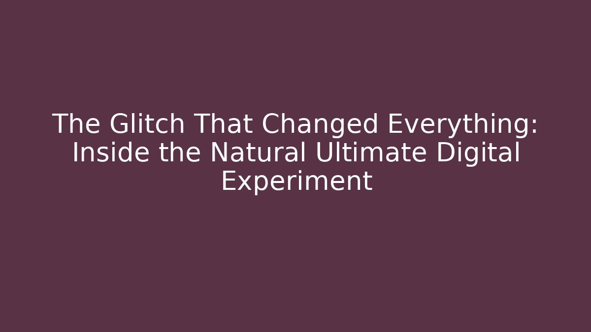 The Glitch That Changed Everything: Inside the Natural Ultimate Digital Experiment