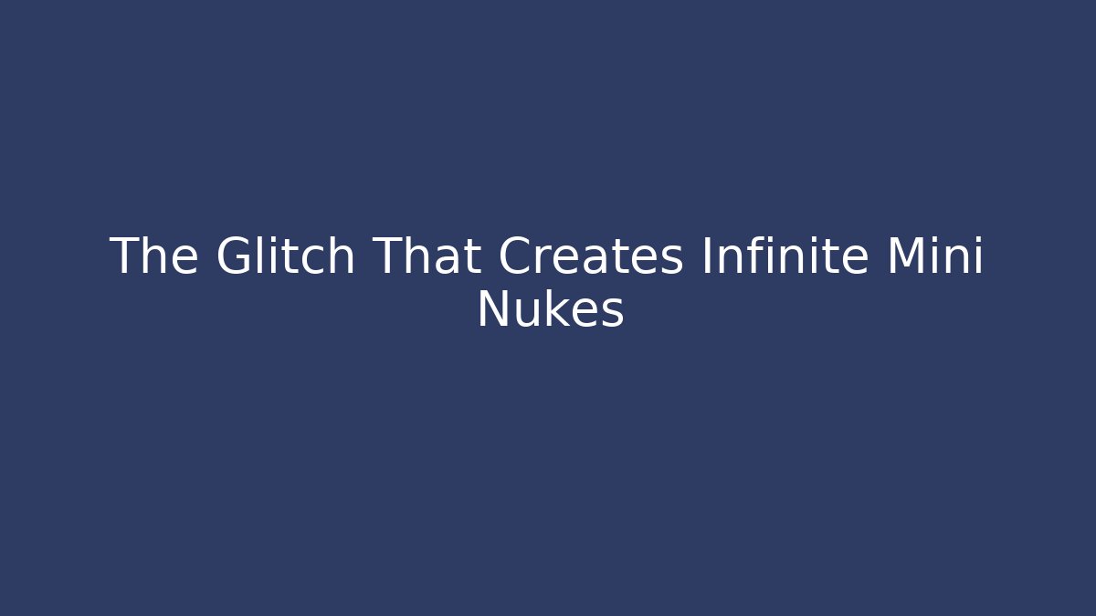 The Glitch That Creates Infinite Mini Nukes