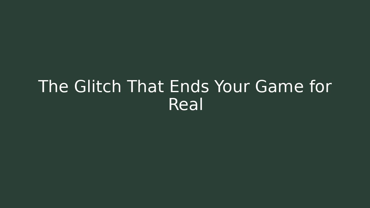 The Glitch That Ends Your Game for Real