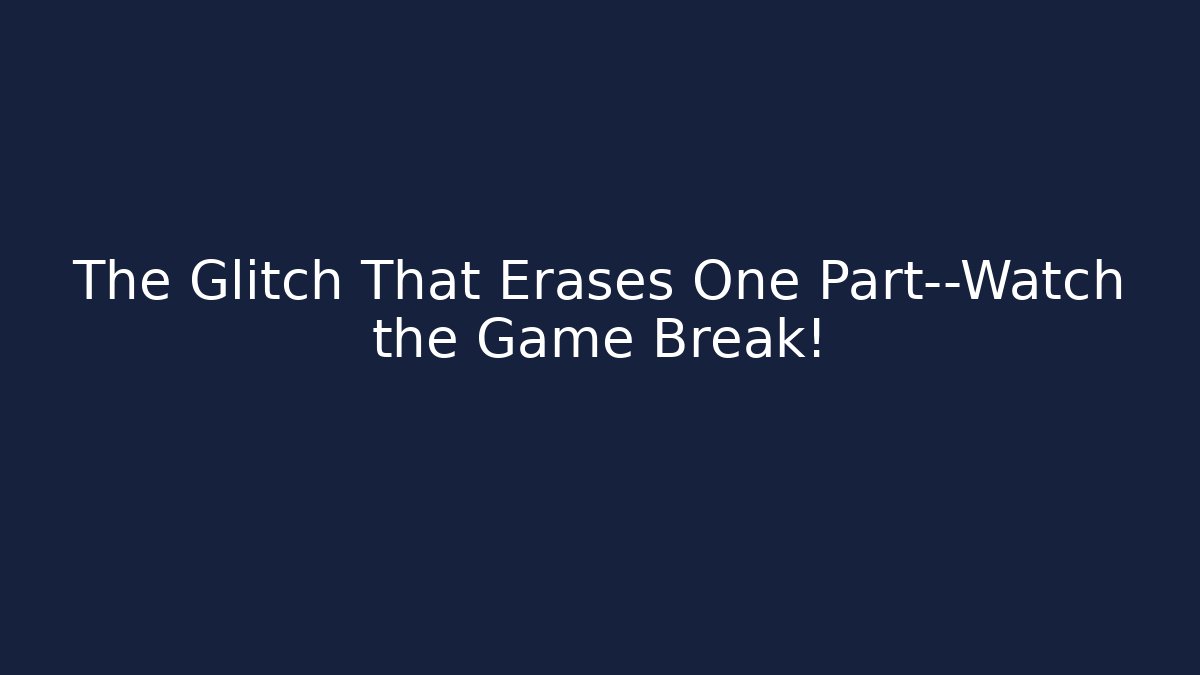 The Glitch That Erases One Part—Watch the Game Break!