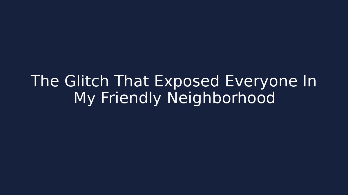 The Glitch That Exposed Everyone In My Friendly Neighborhood