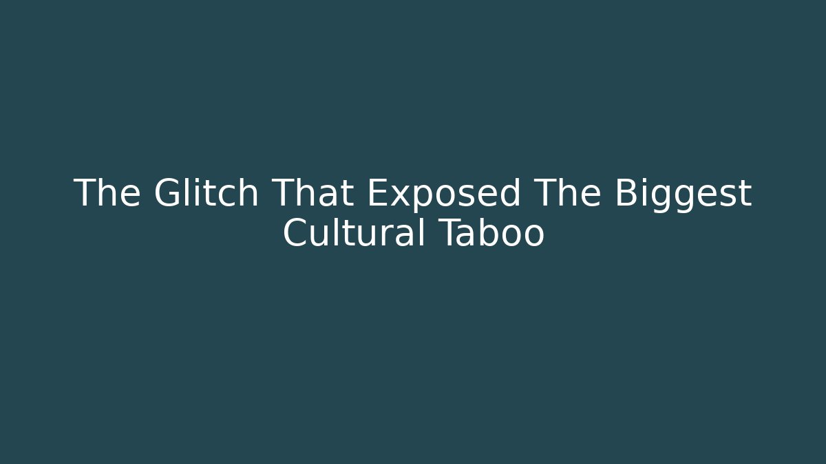 The Glitch That Exposed The Biggest Cultural Taboo