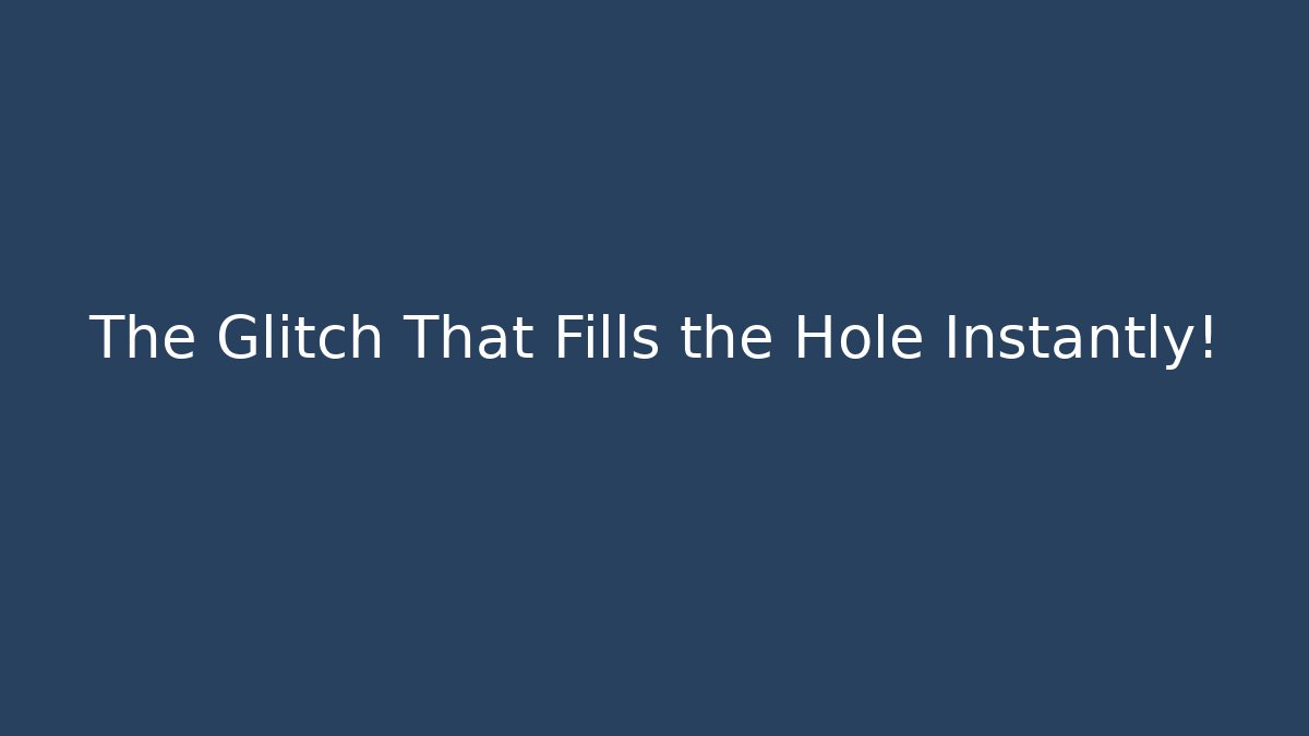 The Glitch That Fills the Hole Instantly!