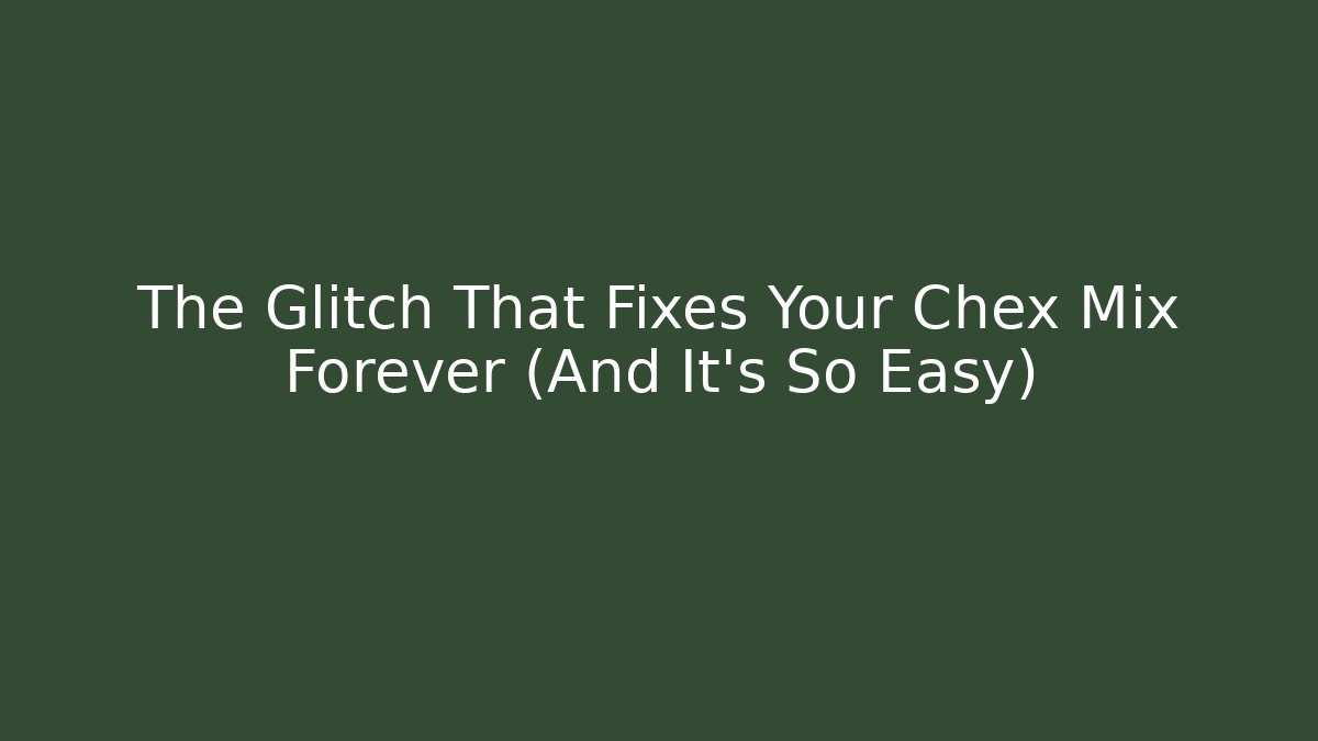 The Glitch That Fixes Your Chex Mix Forever (And It's So Easy)
