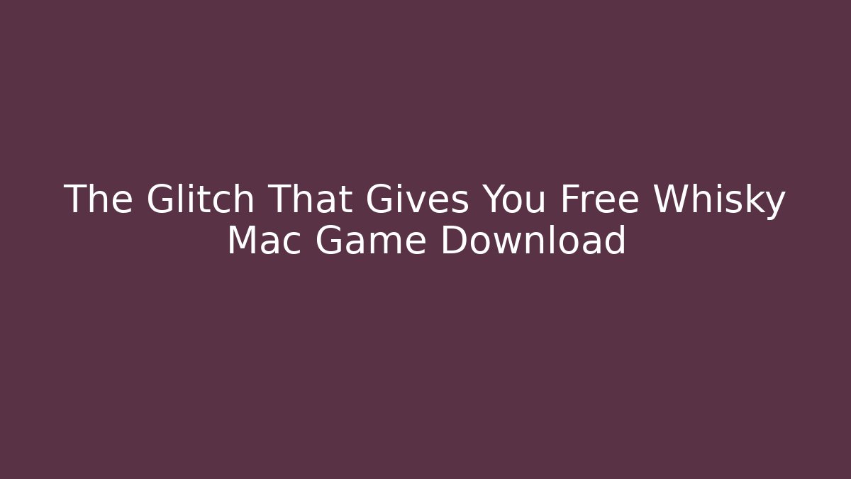 The Glitch That Gives You Free Whisky Mac Game Download