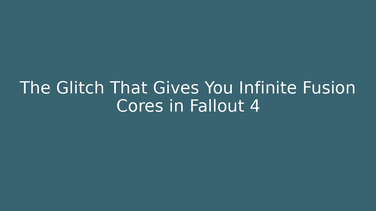 The Glitch That Gives You Infinite Fusion Cores in Fallout 4
