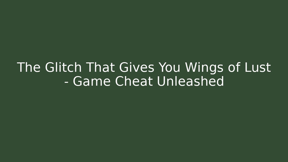 The Glitch That Gives You Wings of Lust – Game Cheat Unleashed