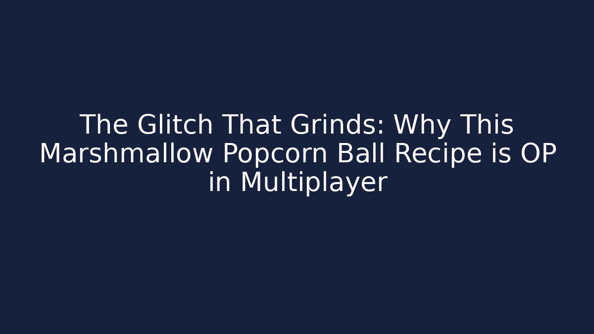 The Glitch That Grinds: Why This Marshmallow Popcorn Ball Recipe is OP in Multiplayer