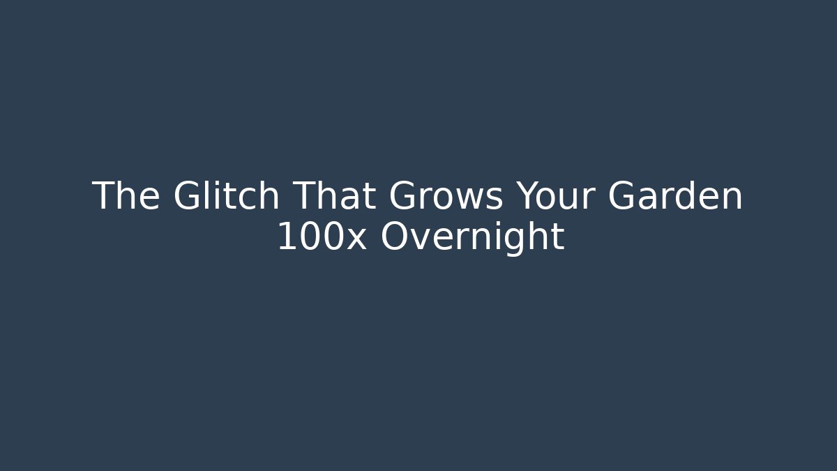 The Glitch That Grows Your Garden 100x Overnight