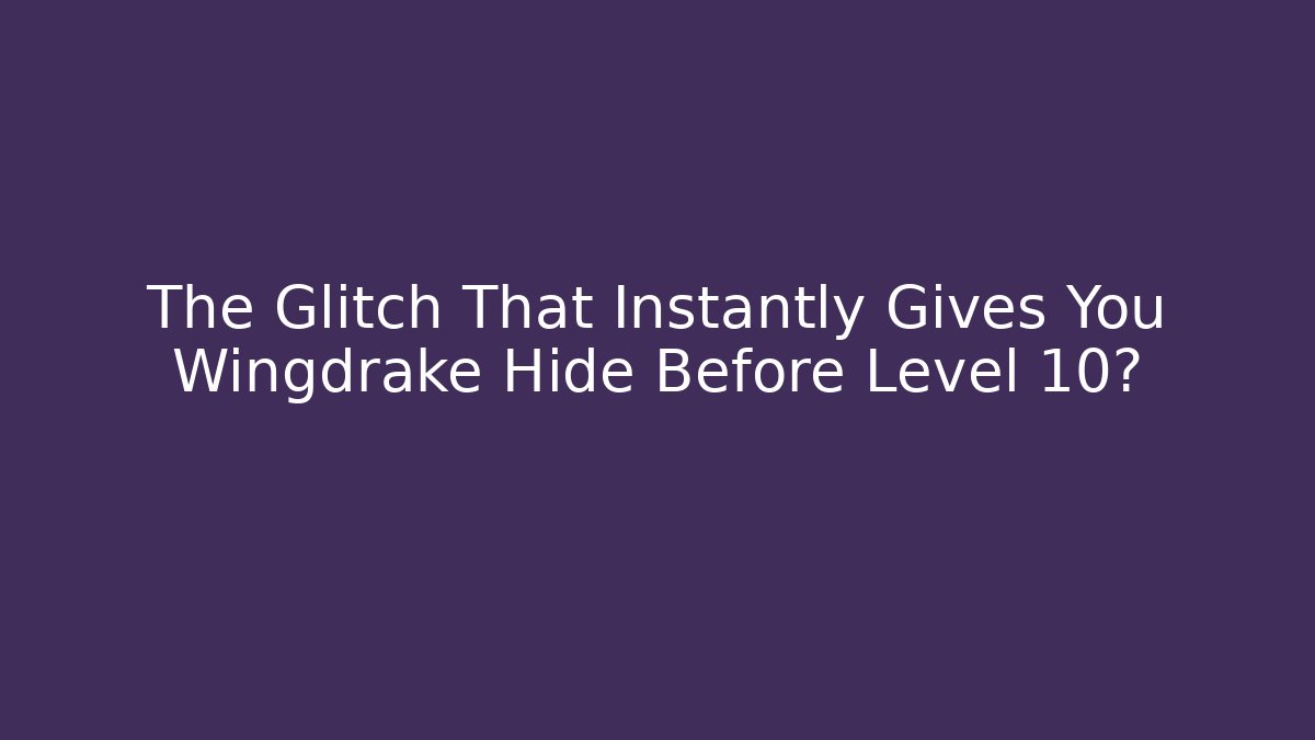 The Glitch That Instantly Gives You Wingdrake Hide Before Level 10?