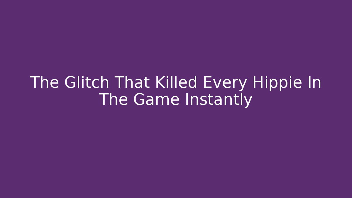 The Glitch That Killed Every Hippie In The Game Instantly