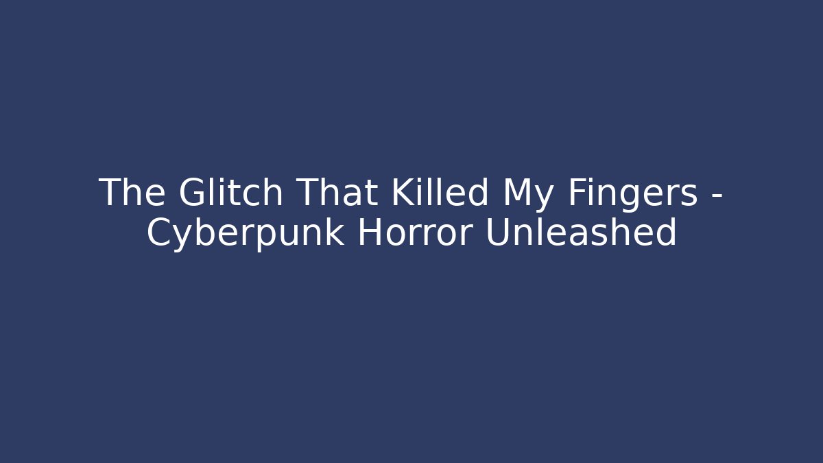 The Glitch That Killed My Fingers - Cyberpunk Horror Unleashed