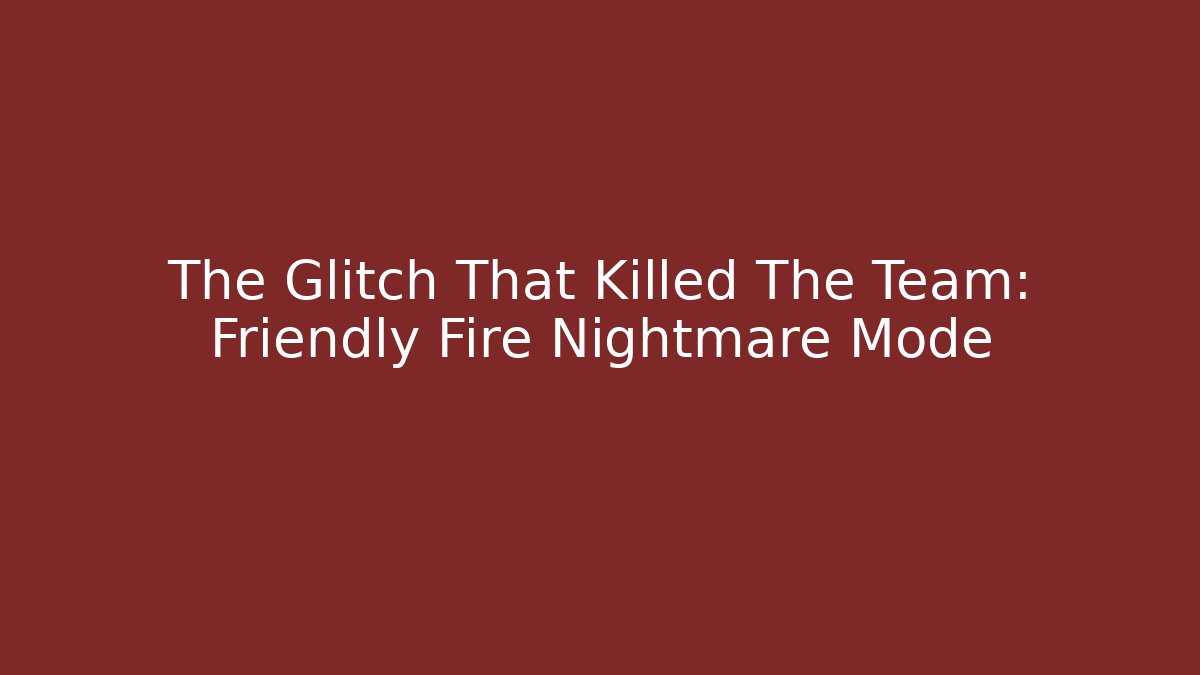 The Glitch That Killed The Team: Friendly Fire Nightmare Mode