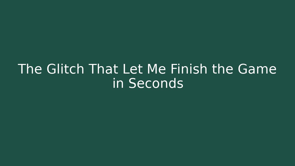 The Glitch That Let Me Finish the Game in Seconds