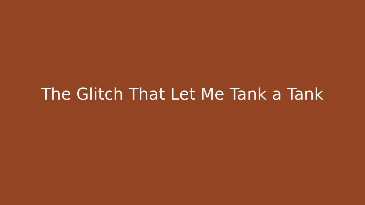 The Glitch That Let Me Tank a Tank