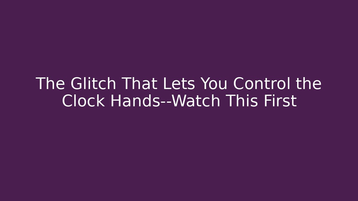 The Glitch That Lets You Control the Clock Hands—Watch This First