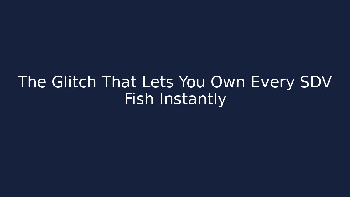 The Glitch That Lets You Own Every SDV Fish Instantly