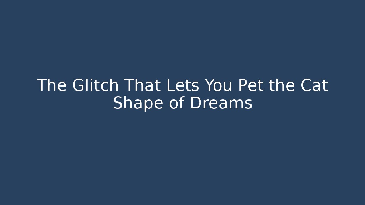 The Glitch That Lets You Pet the Cat Shape of Dreams