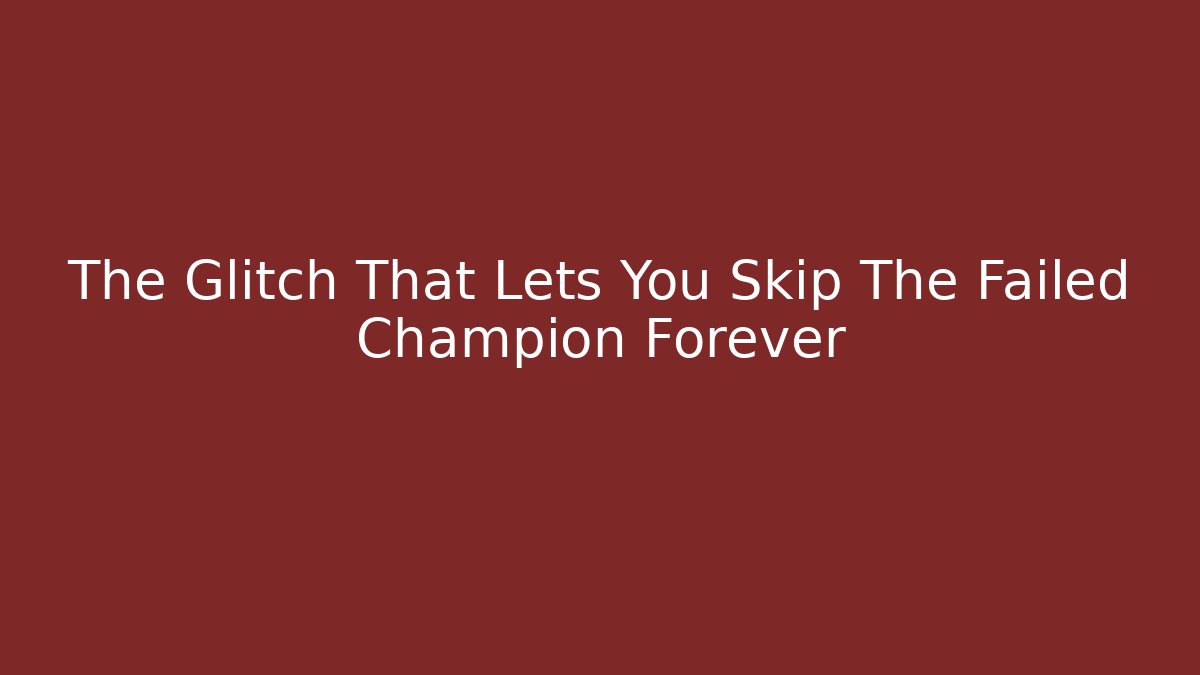 The Glitch That Lets You Skip The Failed Champion Forever