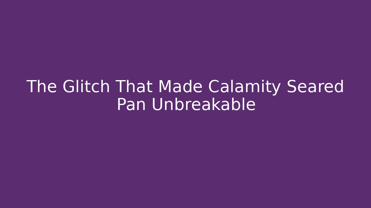 The Glitch That Made Calamity Seared Pan Unbreakable