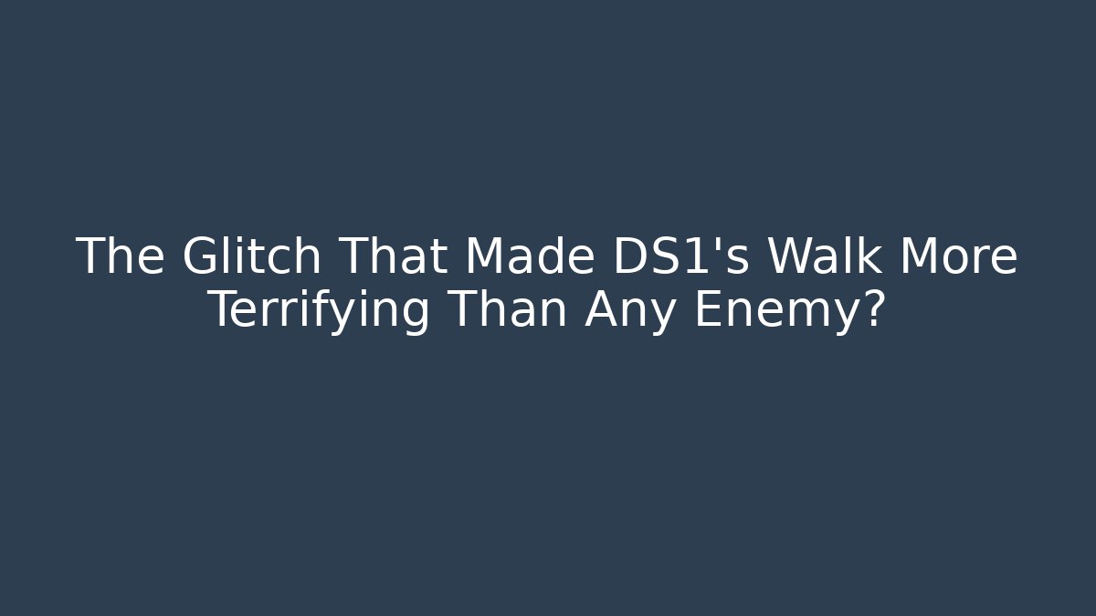 The Glitch That Made DS1's Walk More Terrifying Than Any Enemy?