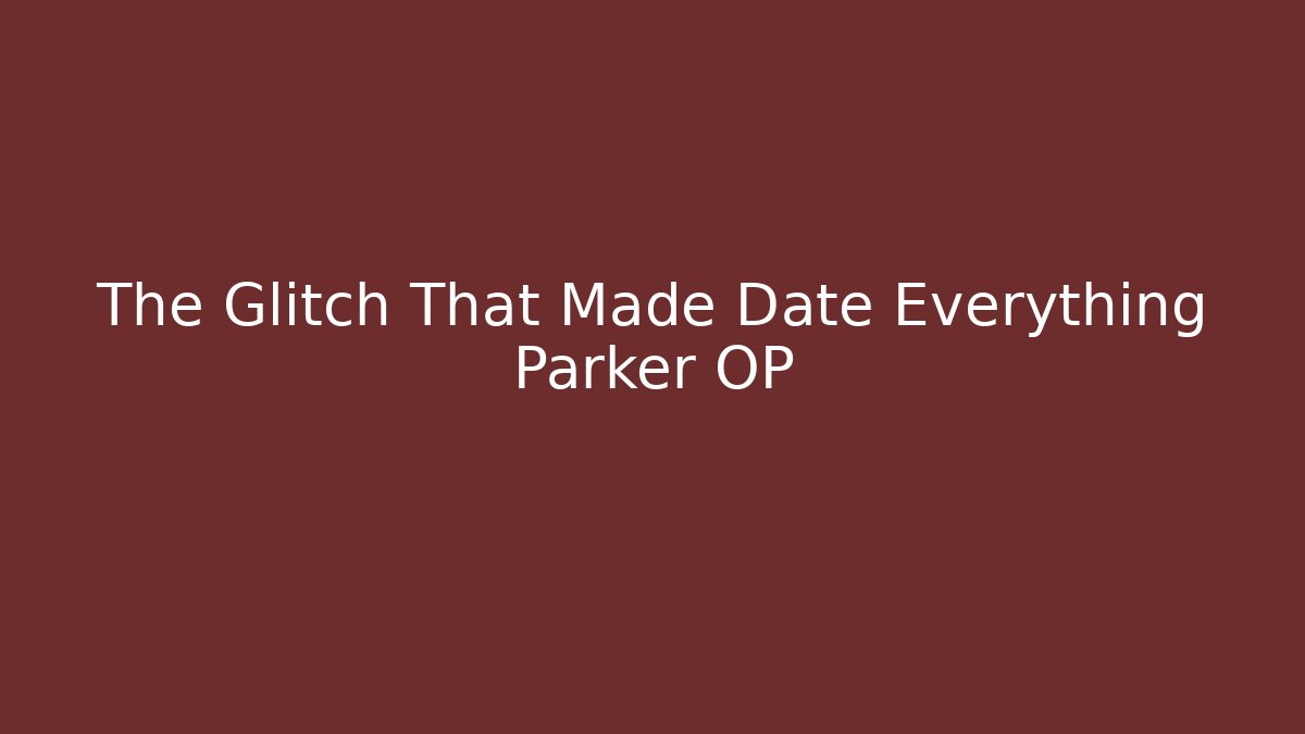 The Glitch That Made Date Everything Parker OP
