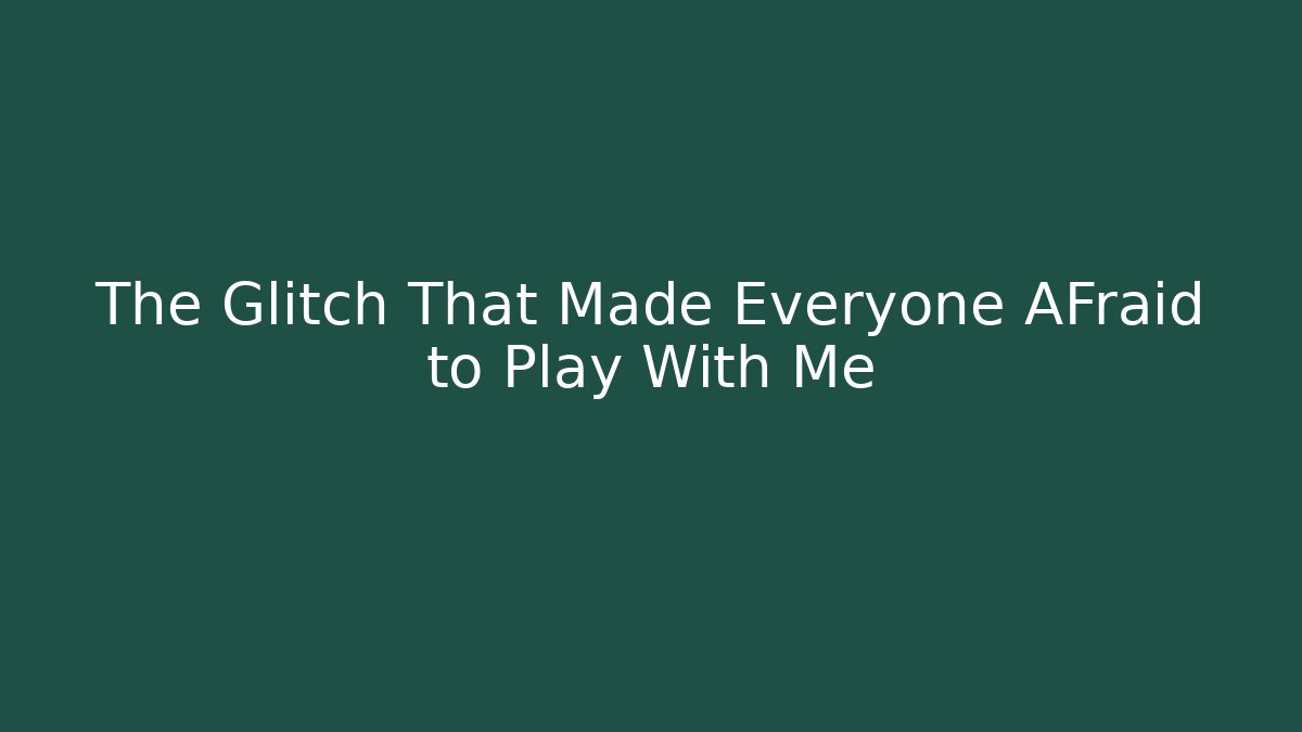 The Glitch That Made Everyone AFraid to Play With Me